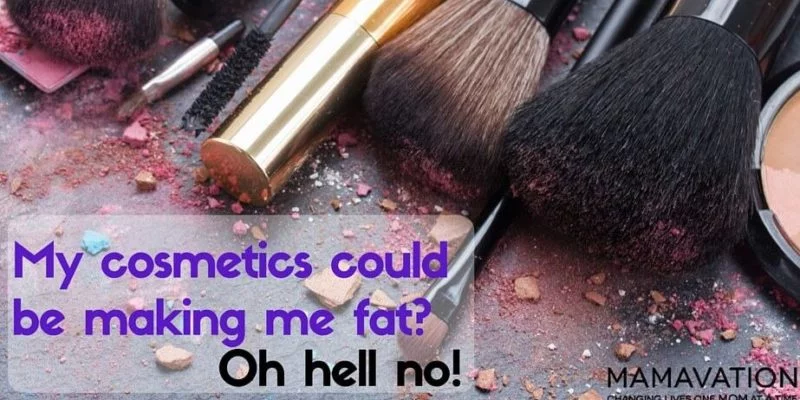 Cosmetics could be making me crazy or fat? Oh hell no!